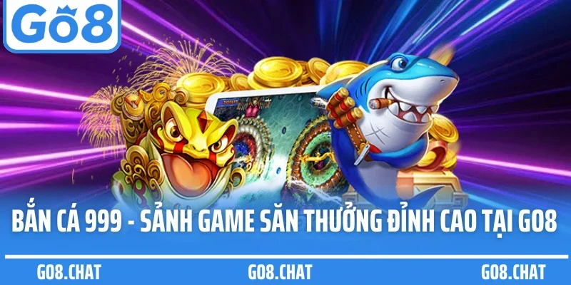 Bắn Cá 999 - Sảnh Game Săn Thưởng Đỉnh Cao Tại Go8